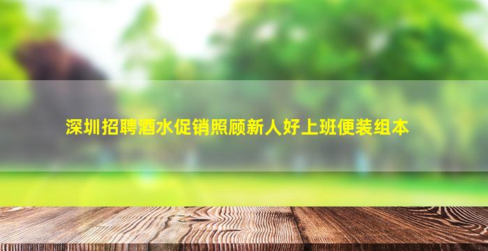 深圳招聘酒水促销照顾新人好上班便装组本