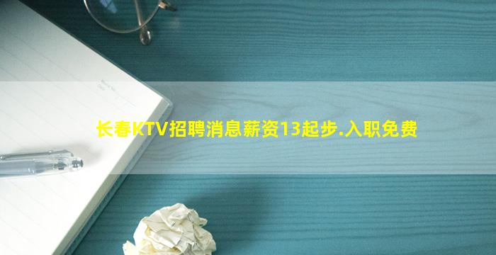 长春KTV招聘消息薪资13起步.入职免费